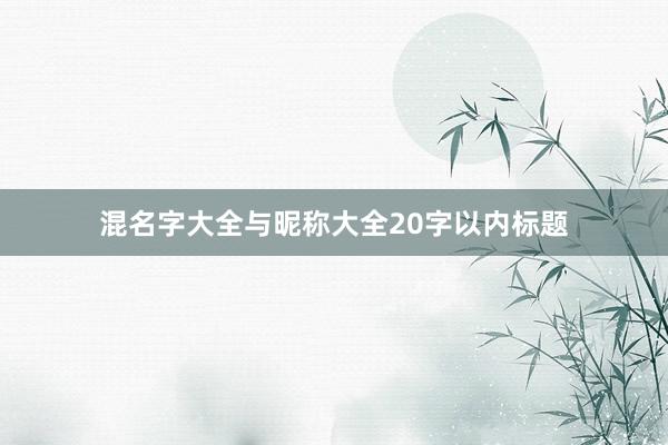 混名字大全与昵称大全20字以内标题