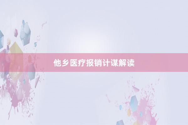 他乡医疗报销计谋解读