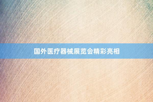 国外医疗器械展览会精彩亮相